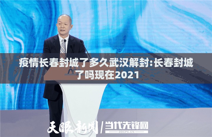 疫情长春封城了多久武汉解封:长春封城了吗现在2021