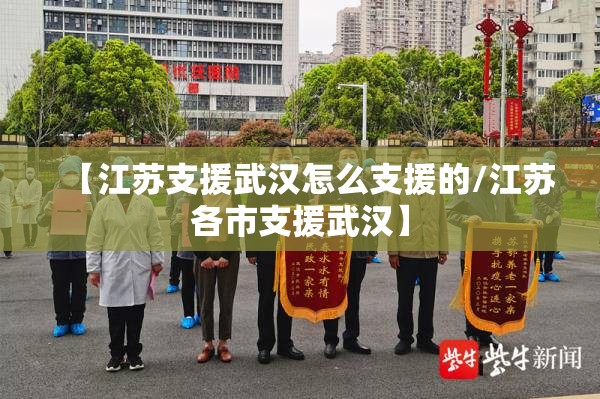 【江苏支援武汉怎么支援的/江苏各市支援武汉】