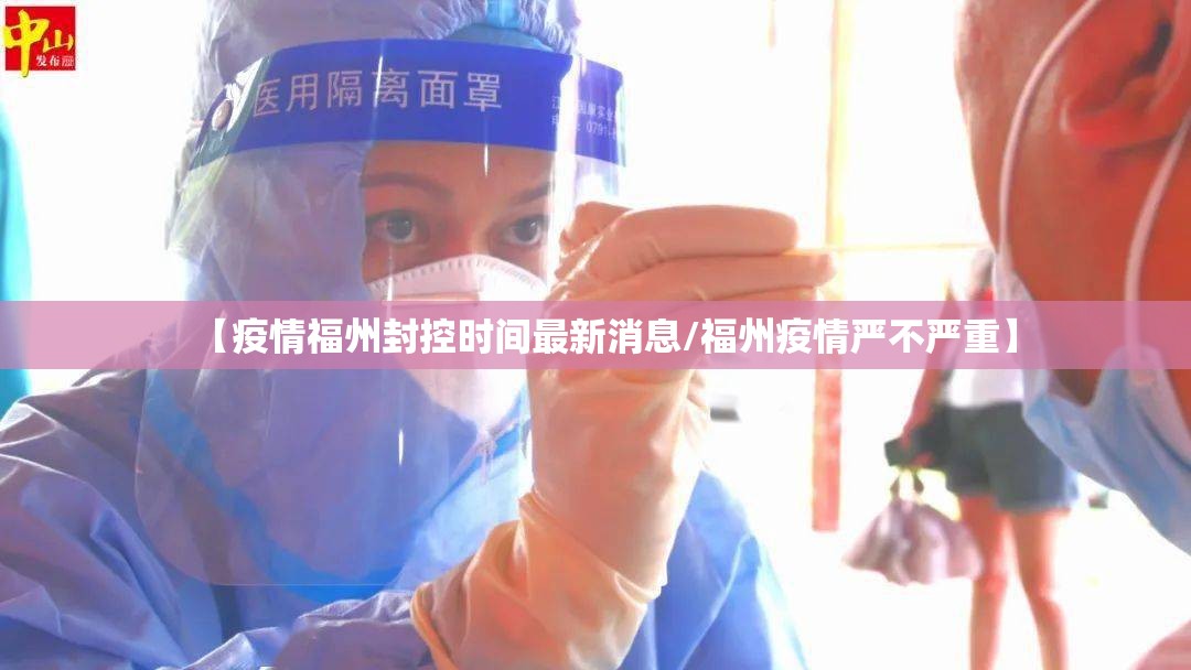 【疫情福州封控时间最新消息/福州疫情严不严重】