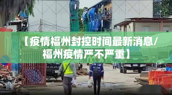【疫情福州封控时间最新消息/福州疫情严不严重】