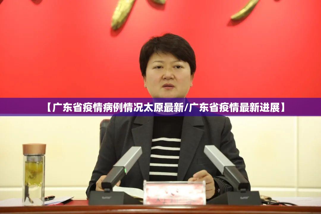 【广东省疫情病例情况太原最新/广东省疫情最新进展】