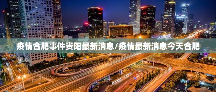 疫情合肥事件贵阳最新消息/疫情最新消息今天合肥