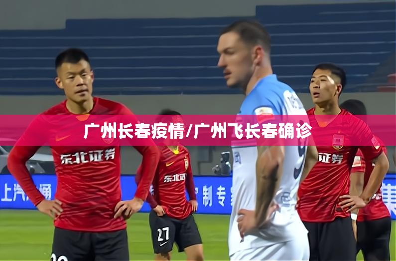 广州长春疫情/广州飞长春确诊