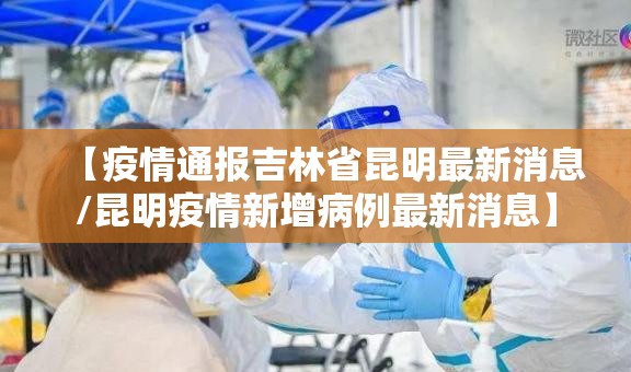 【疫情通报吉林省昆明最新消息/昆明疫情新增病例最新消息】