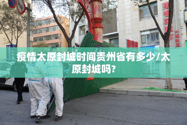 疫情太原封城时间贵州省有多少/太原封城吗?