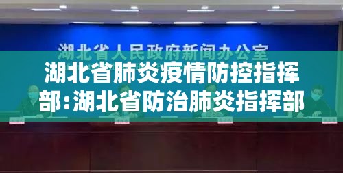 湖北省肺炎疫情防控指挥部:湖北省防治肺炎指挥部