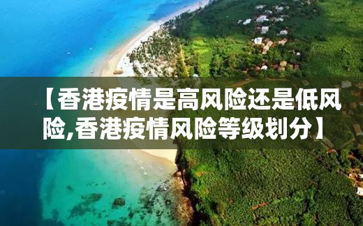 【香港疫情是高风险还是低风险,香港疫情风险等级划分】
