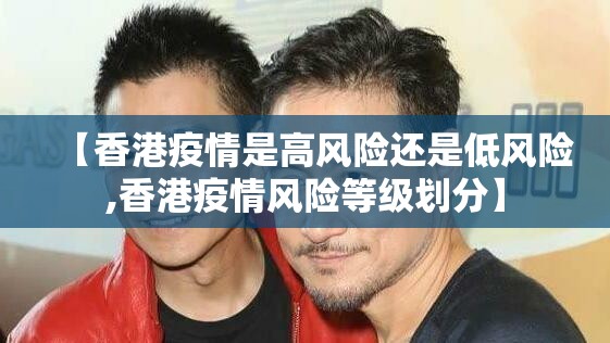 【香港疫情是高风险还是低风险,香港疫情风险等级划分】