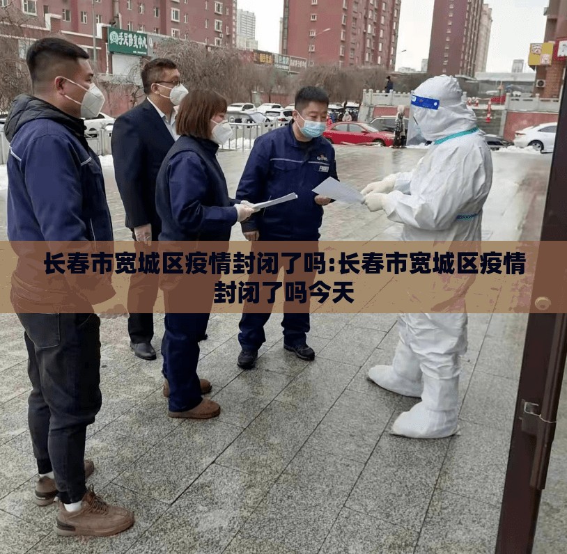 长春市宽城区疫情封闭了吗:长春市宽城区疫情封闭了吗今天
