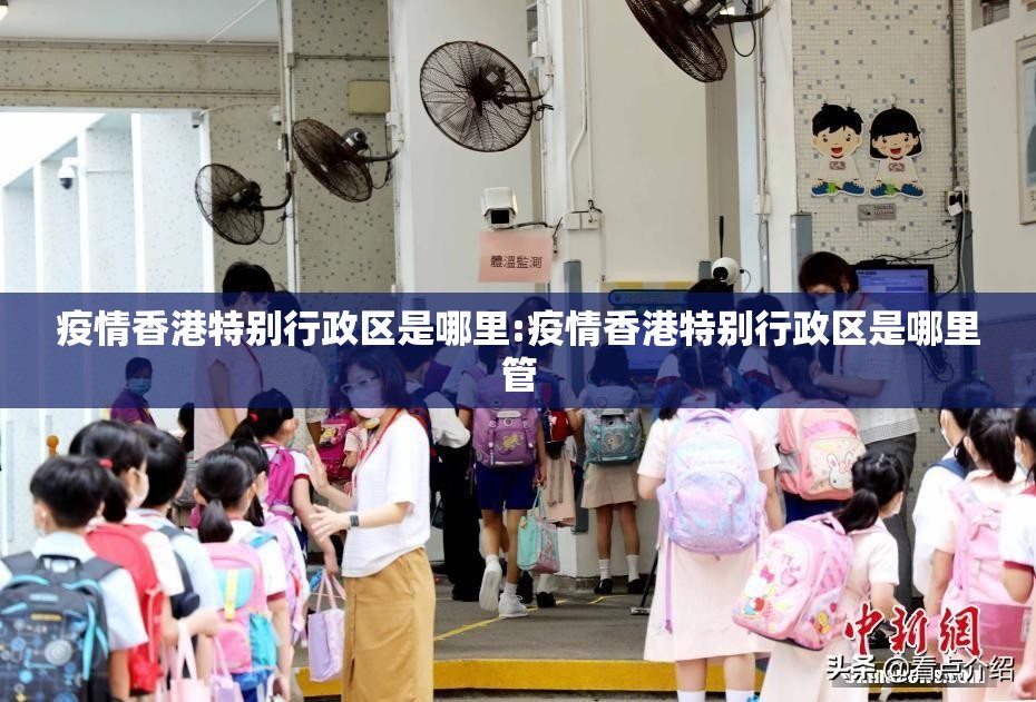 疫情香港特别行政区是哪里:疫情香港特别行政区是哪里管