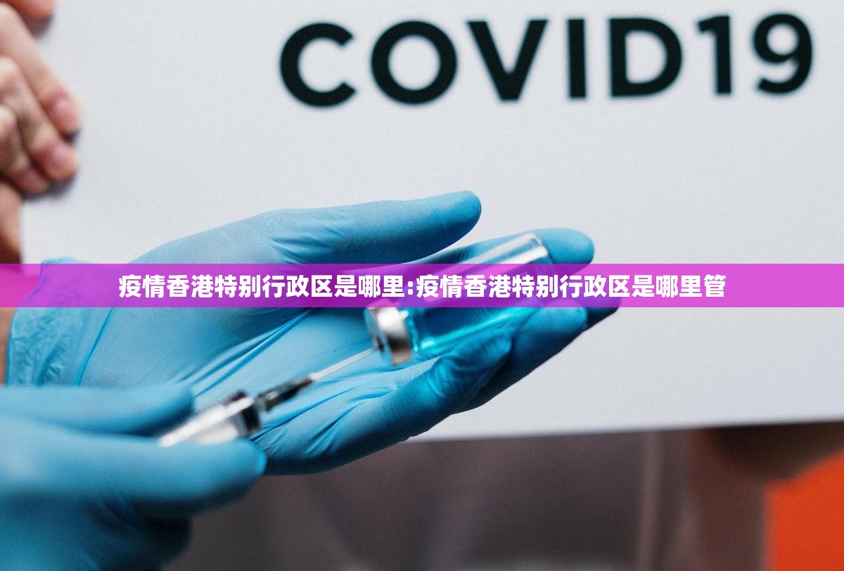 疫情香港特别行政区是哪里:疫情香港特别行政区是哪里管