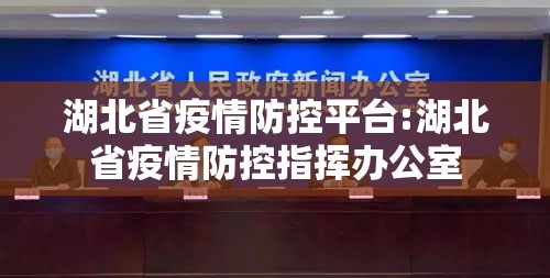 湖北省疫情防控平台:湖北省疫情防控指挥办公室