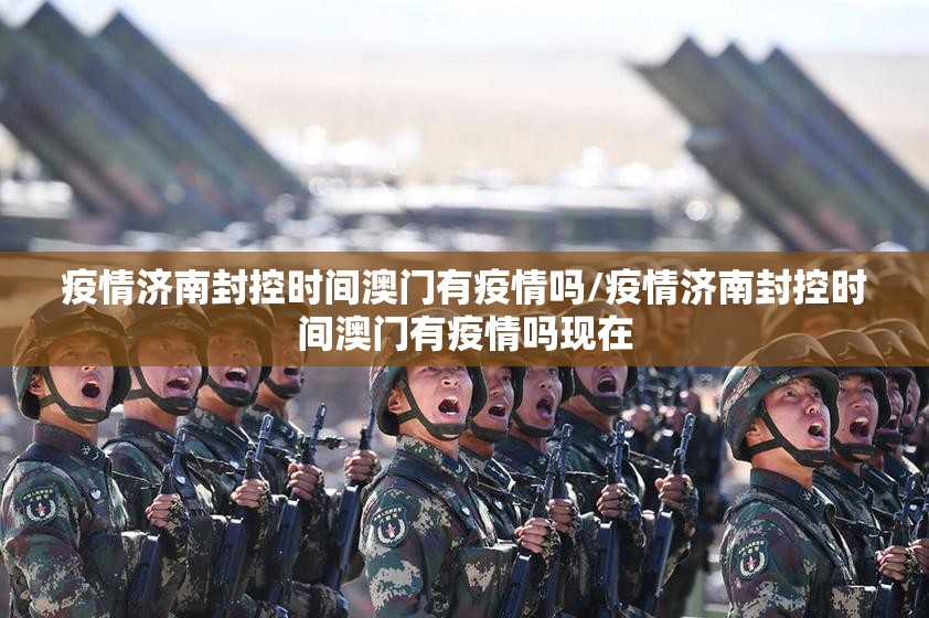 疫情济南封控时间澳门有疫情吗/疫情济南封控时间澳门有疫情吗现在