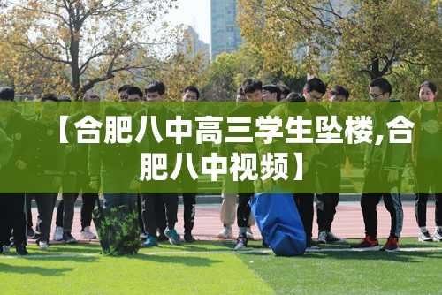 【合肥八中高三学生坠楼,合肥八中视频】