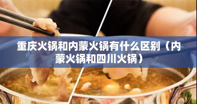 重庆火锅和内蒙火锅有什么区别（内蒙火锅和四川火锅）