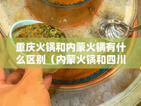 重庆火锅和内蒙火锅有什么区别（内蒙火锅和四川火锅）