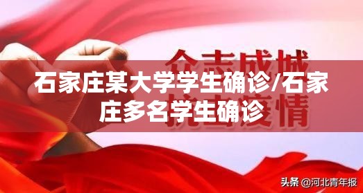 石家庄某大学学生确诊/石家庄多名学生确诊
