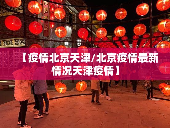 【疫情北京天津/北京疫情最新情况天津疫情】