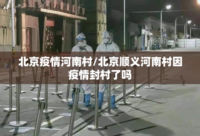 北京疫情河南村/北京顺义河南村因疫情封村了吗