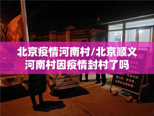 北京疫情河南村/北京顺义河南村因疫情封村了吗