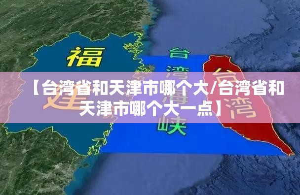 【台湾省和天津市哪个大/台湾省和天津市哪个大一点】