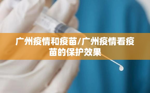 广州疫情和疫苗/广州疫情看疫苗的保护效果