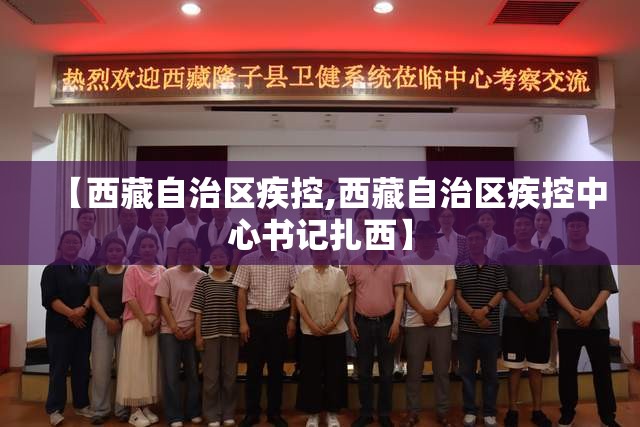 【西藏自治区疾控,西藏自治区疾控中心书记扎西】
