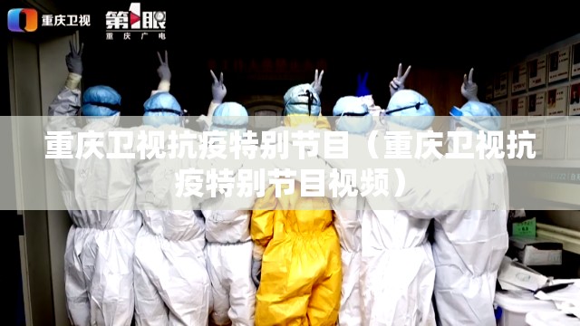 重庆卫视抗疫特别节目（重庆卫视抗疫特别节目视频）