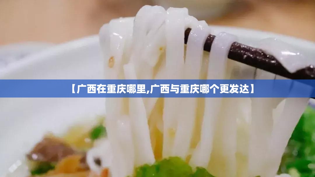 【广西在重庆哪里,广西与重庆哪个更发达】