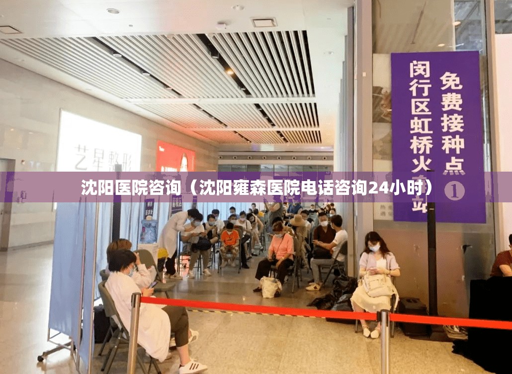 沈阳医院咨询（沈阳雍森医院电话咨询24小时）