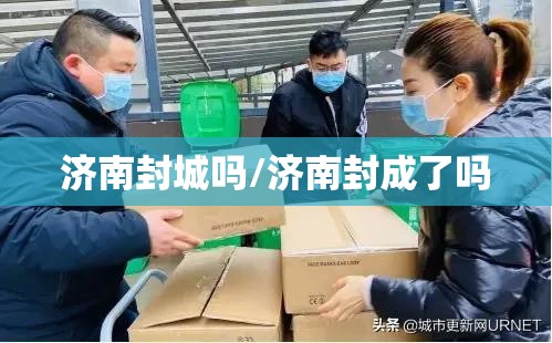济南封城吗/济南封成了吗