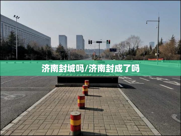 济南封城吗/济南封成了吗