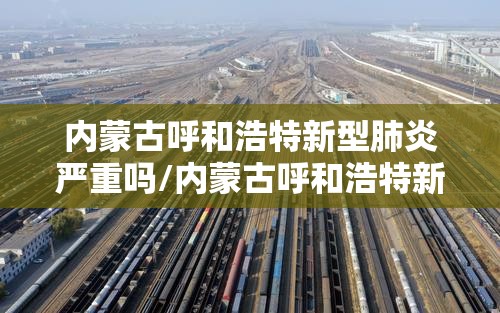 内蒙古呼和浩特新型肺炎严重吗/内蒙古呼和浩特新型肺炎严重吗今天