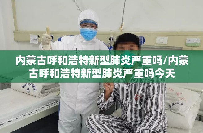 内蒙古呼和浩特新型肺炎严重吗/内蒙古呼和浩特新型肺炎严重吗今天