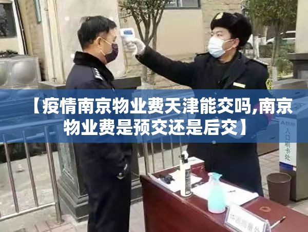 【疫情南京物业费天津能交吗,南京物业费是预交还是后交】
