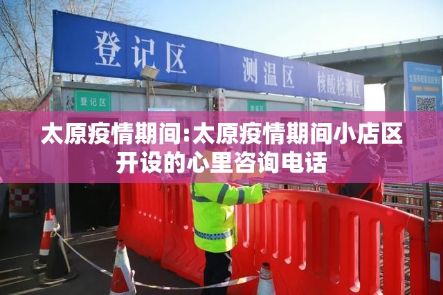 太原疫情期间:太原疫情期间小店区开设的心里咨询电话
