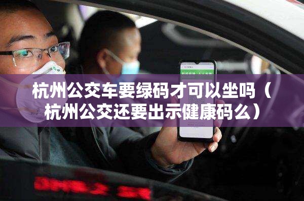 杭州公交车要绿码才可以坐吗（杭州公交还要出示健康码么）