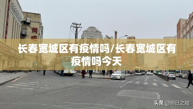 长春宽城区有疫情吗/长春宽城区有疫情吗今天