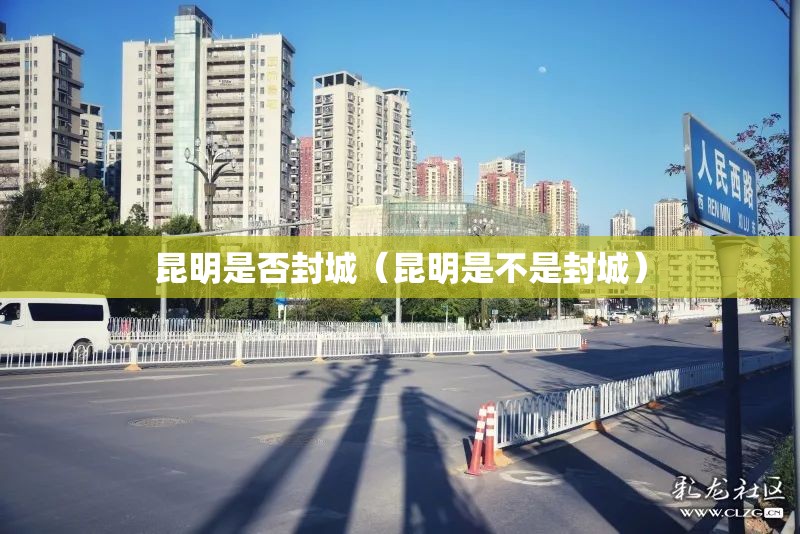 昆明是否封城（昆明是不是封城）