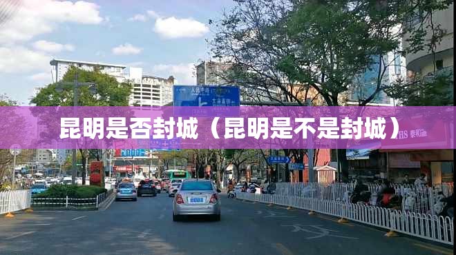 昆明是否封城（昆明是不是封城）