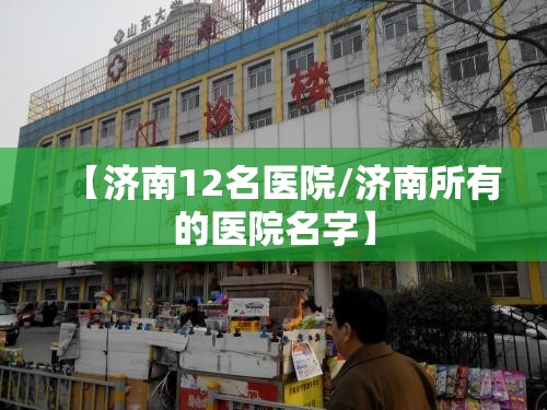 【济南12名医院/济南所有的医院名字】