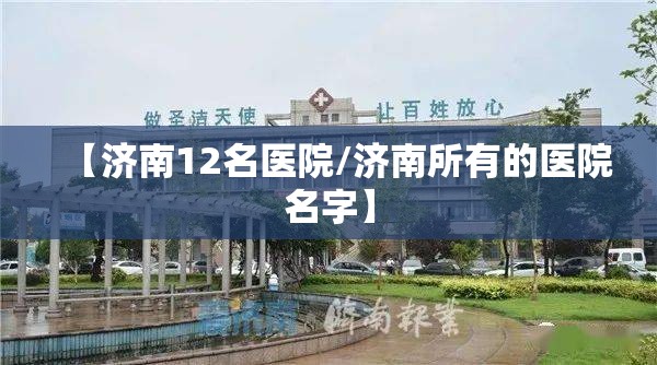 【济南12名医院/济南所有的医院名字】