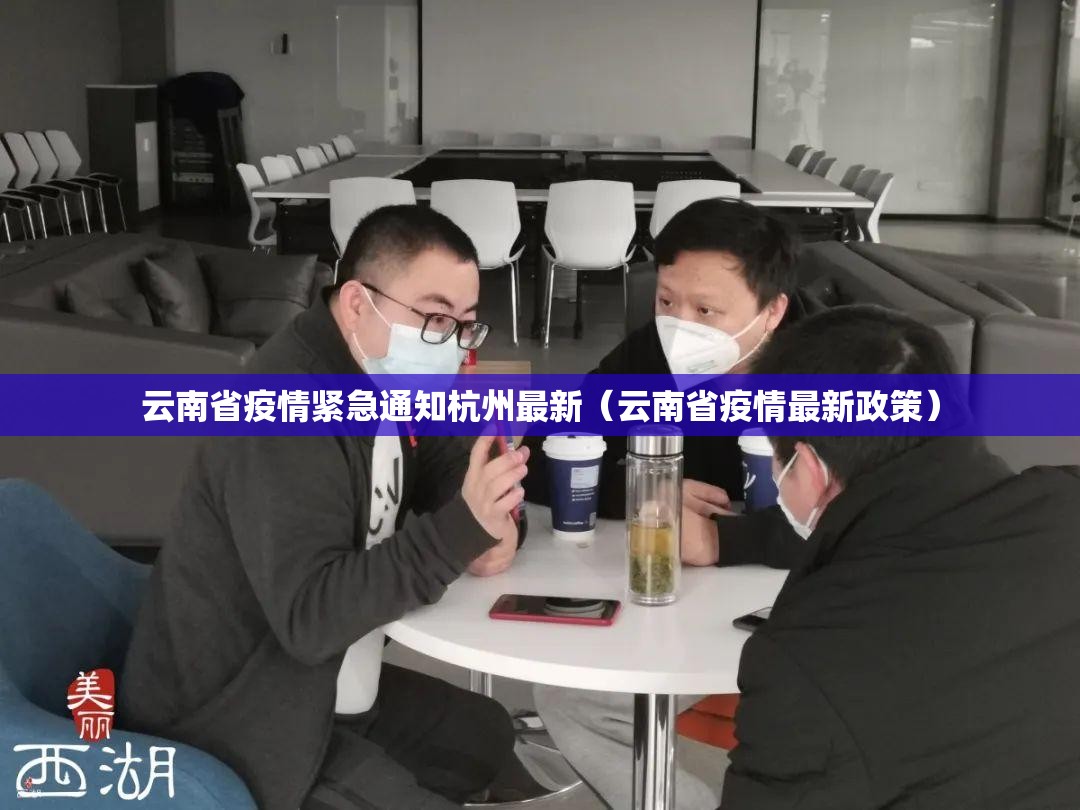 云南省疫情紧急通知杭州最新（云南省疫情最新政策）