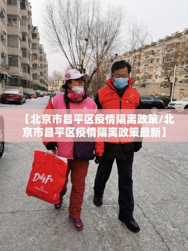 【北京市昌平区疫情隔离政策/北京市昌平区疫情隔离政策最新】