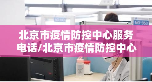 北京市疫情防控中心服务电话/北京市疫情防控中心咨询电话