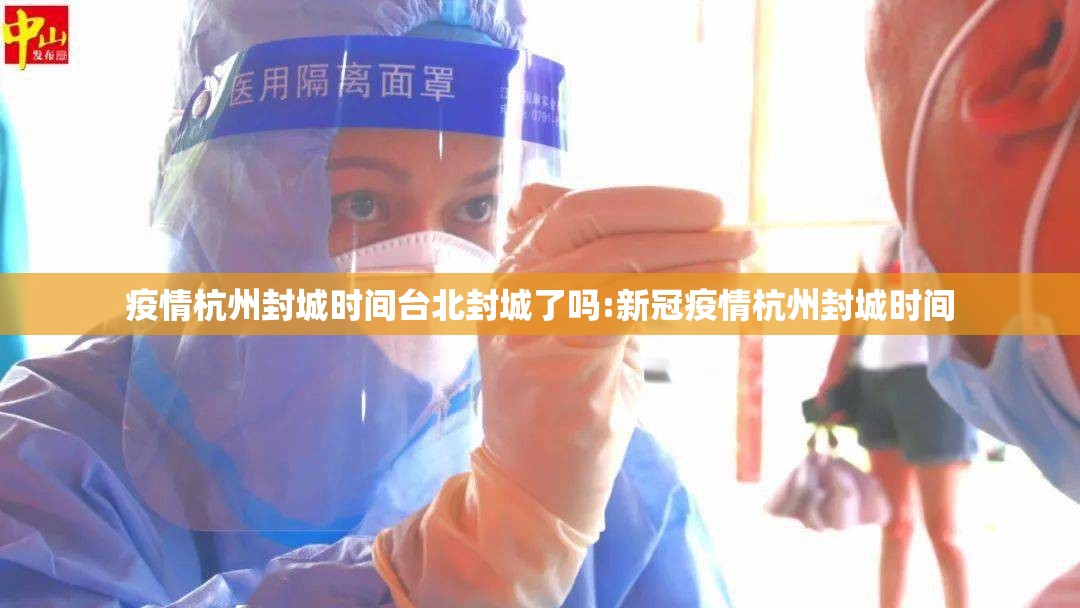 疫情杭州封城时间台北封城了吗:新冠疫情杭州封城时间