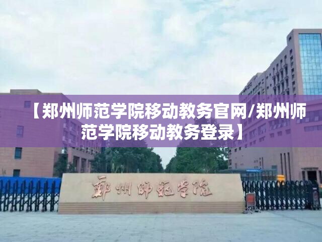 【郑州师范学院移动教务官网/郑州师范学院移动教务登录】