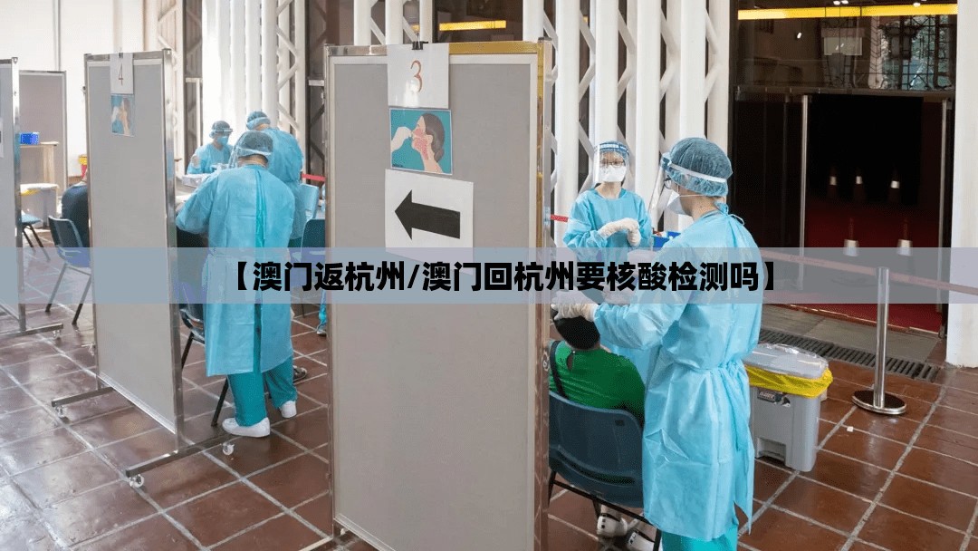 【澳门返杭州/澳门回杭州要核酸检测吗】