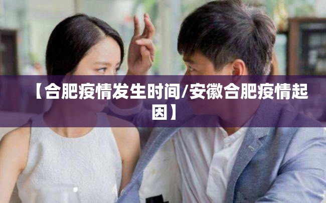 【合肥疫情发生时间/安徽合肥疫情起因】