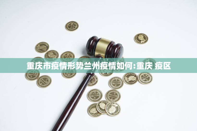 重庆市疫情形势兰州疫情如何:重庆 疫区